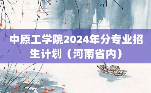 中原工学院2024年分专业招生计划（河南省内）