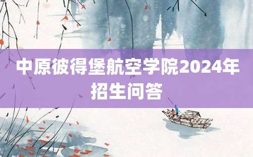 中原彼得堡航空学院2024年招生问答