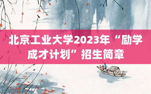 北京工业大学2023年“励学成才计划”招生简章