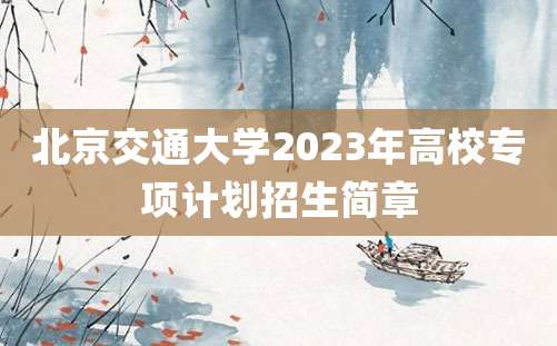 北京交通大学2023年高校专项计划招生简章