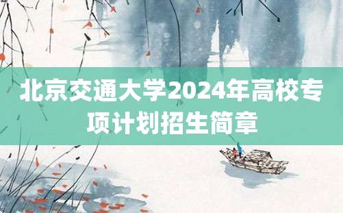 北京交通大学2024年高校专项计划招生简章