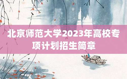 北京师范大学2023年高校专项计划招生简章