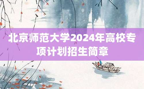 北京师范大学2024年高校专项计划招生简章