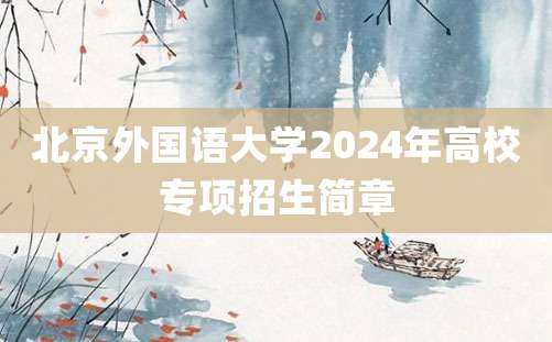 北京外国语大学2024年高校专项招生简章