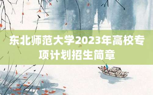 东北师范大学2023年高校专项计划招生简章