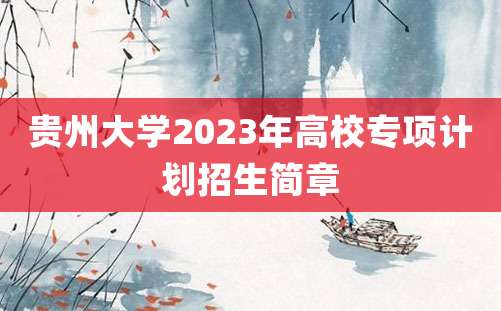 贵州大学2023年高校专项计划招生简章