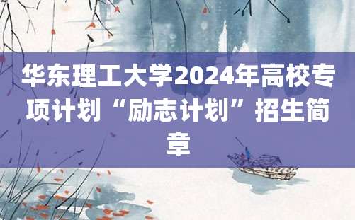 华东理工大学2024年高校专项计划“励志计划”招生简章