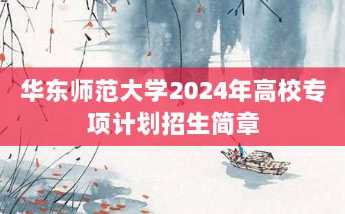 华东师范大学2024年高校专项计划招生简章