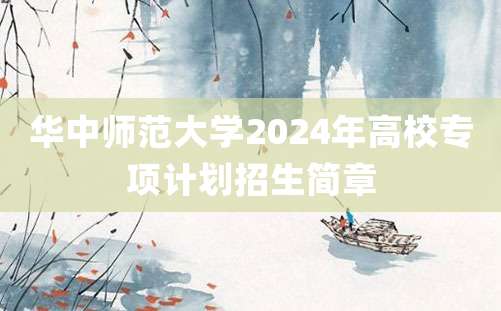 华中师范大学2024年高校专项计划招生简章