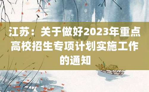 江苏：关于做好2023年重点高校招生专项计划实施工作的通知