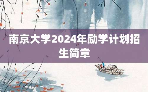 南京大学2024年励学计划招生简章