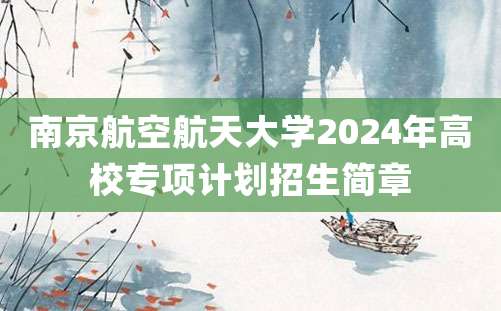 南京航空航天大学2024年高校专项计划招生简章