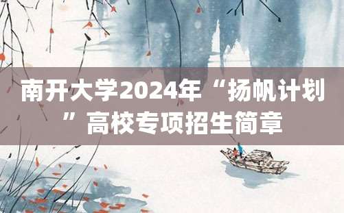 南开大学2024年“扬帆计划”高校专项招生简章