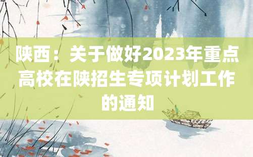 陕西：关于做好2023年重点高校在陕招生专项计划工作的通知