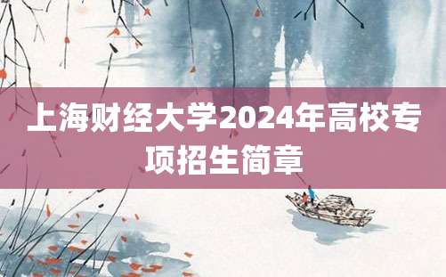 上海财经大学2024年高校专项招生简章