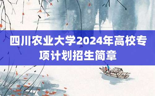 四川农业大学2024年高校专项计划招生简章