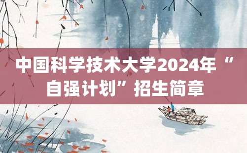 中国科学技术大学2024年“自强计划”招生简章