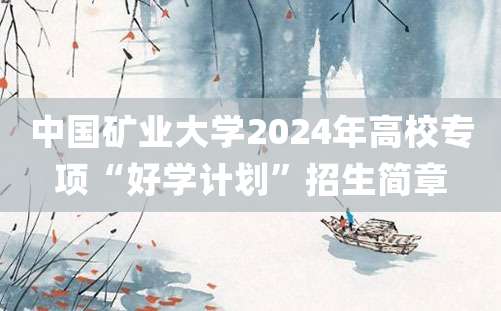 中国矿业大学2024年高校专项“好学计划”招生简章