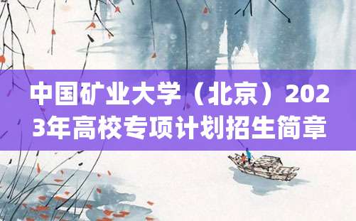 中国矿业大学（北京）2023年高校专项计划招生简章