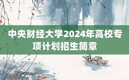 中央财经大学2024年高校专项计划招生简章