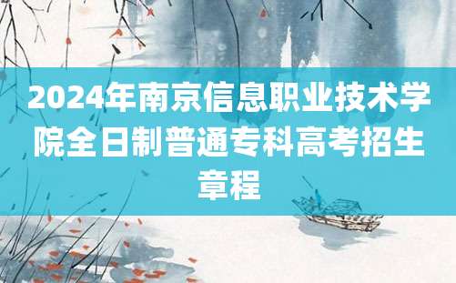 2024年南京信息职业技术学院全日制普通专科高考招生章程