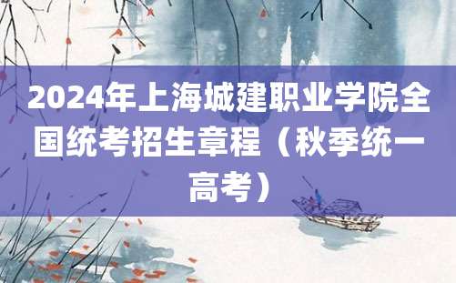 2024年上海城建职业学院全国统考招生章程（秋季统一高考）