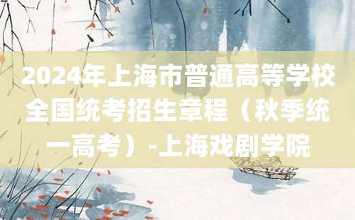 2024年上海市普通高等学校全国统考招生章程（秋季统一高考）-上海戏剧学院