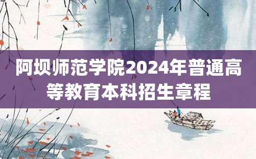 阿坝师范学院2024年普通高等教育本科招生章程