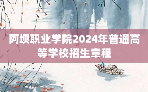 阿坝职业学院2024年普通高等学校招生章程