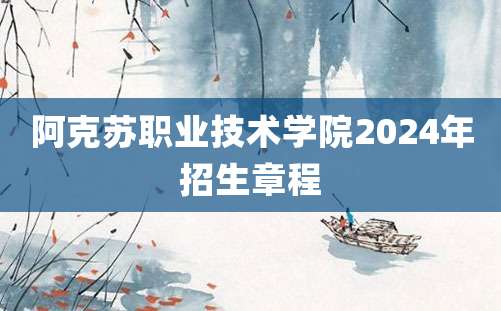 阿克苏职业技术学院2024年招生章程