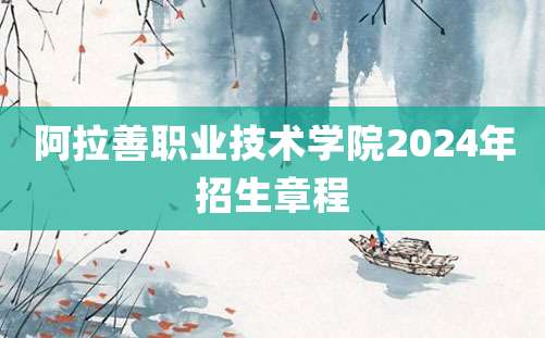 阿拉善职业技术学院2024年招生章程