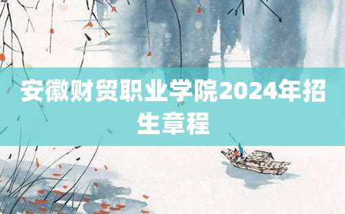 安徽财贸职业学院2024年招生章程