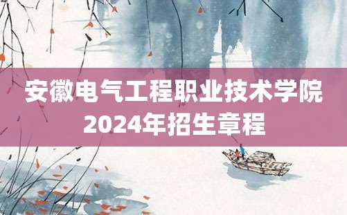 安徽电气工程职业技术学院2024年招生章程