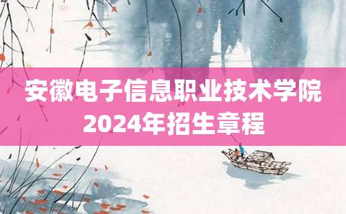 安徽电子信息职业技术学院2024年招生章程