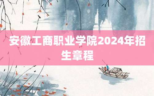 安徽工商职业学院2024年招生章程