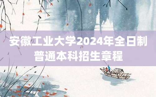 安徽工业大学2024年全日制普通本科招生章程