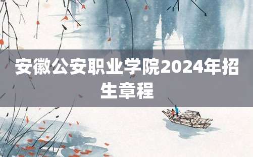 安徽公安职业学院2024年招生章程