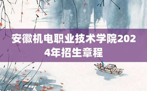 安徽机电职业技术学院2024年招生章程