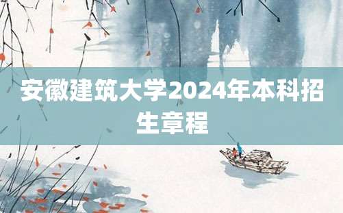 安徽建筑大学2024年本科招生章程