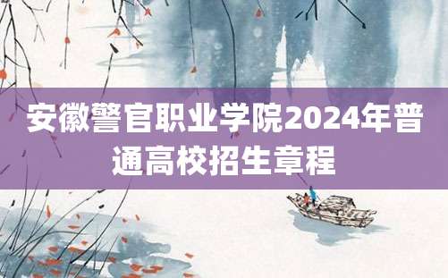 安徽警官职业学院2024年普通高校招生章程