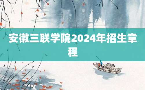 安徽三联学院2024年招生章程