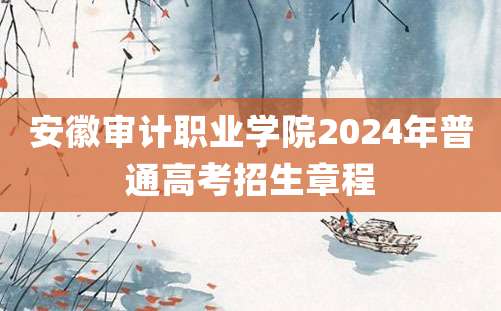 安徽审计职业学院2024年普通高考招生章程