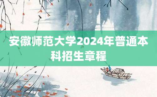 安徽师范大学2024年普通本科招生章程