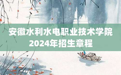 安徽水利水电职业技术学院2024年招生章程