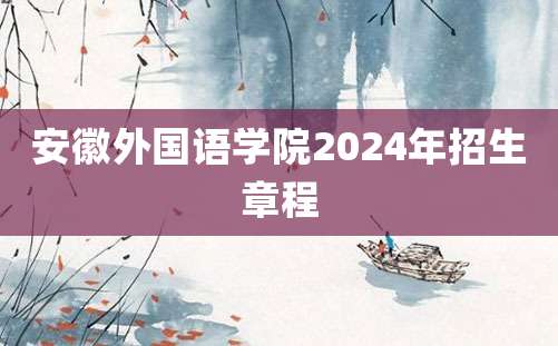 安徽外国语学院2024年招生章程