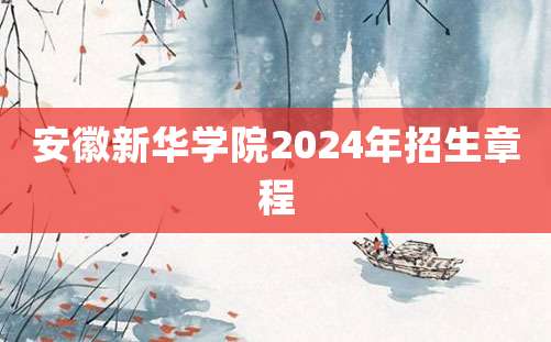 安徽新华学院2024年招生章程