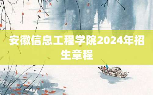 安徽信息工程学院2024年招生章程