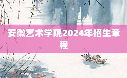 安徽艺术学院2024年招生章程