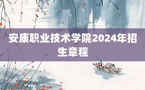 安康职业技术学院2024年招生章程