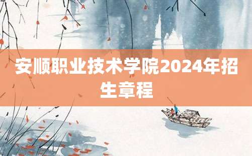 安顺职业技术学院2024年招生章程